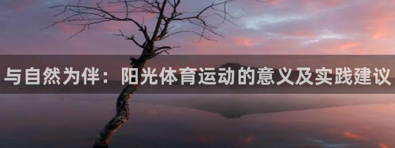MK体育官网下载平台注册流程视频：与自然为伴：阳光体