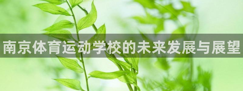MK体育官网下载招商电话地址是多少：南京体育运动学校
