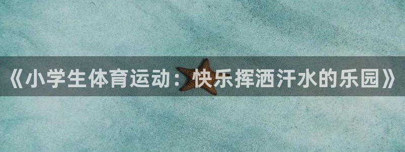 MK体育官网下载开户：《小学生体育运动：快乐挥洒汗水