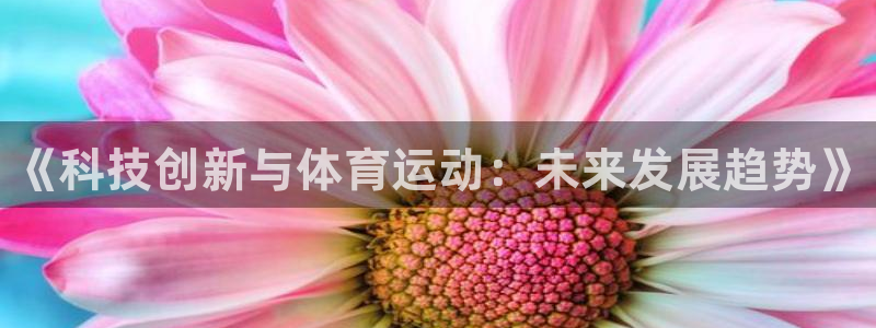 MK体育官网下载：《科技创新与体育运动：未来发展趋势