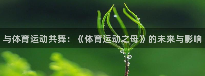 MK体育官网下载平台注册要钱吗安全吗：与体育运动共舞