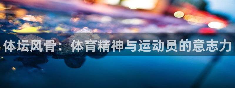 MK体育官方正版app神州：体坛风骨：体育精神与运动