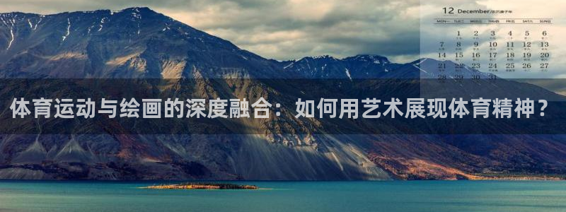 MK体育官方集团官网：体育运动与绘画的深度融合：如何