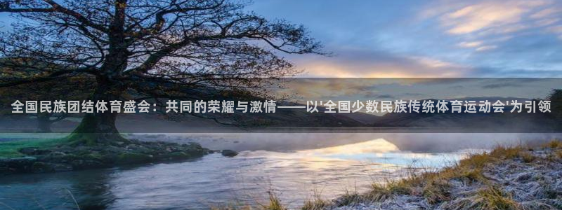 MK体育官网下载招商电话是多少啊：全国民族团结体育盛会：共同