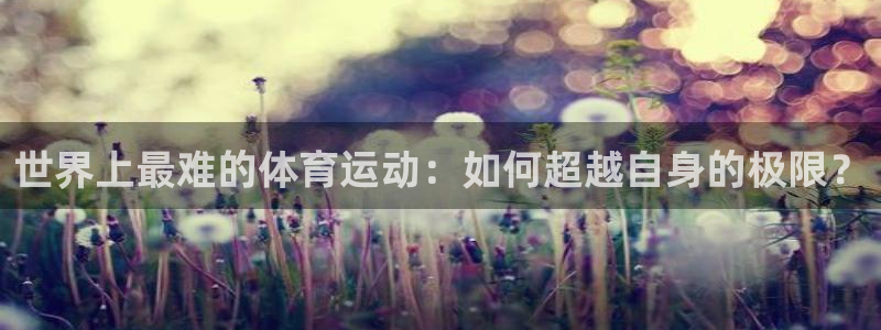 MK体育官网下载招商电话：世界上最难的体育运动：如何超越自身