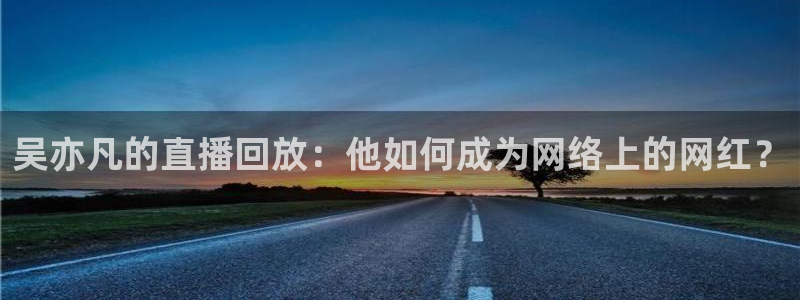 火凤体育直播：吴亦凡的直播回放：他如何成为网络上的网红？