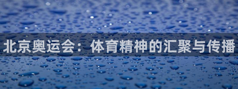 火凤直播体育免费直播：北京奥运会：体育精神的汇聚与传播