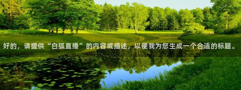 火凤直播体育足球：好的，请提供“白狐直播”的内容或描述，以便我为您生成一个合适的标题。