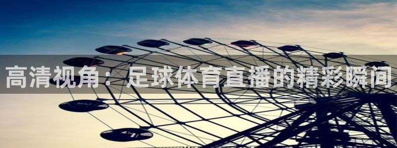 nba直播火凤直播：高清视角：足球体育直播的精彩瞬间