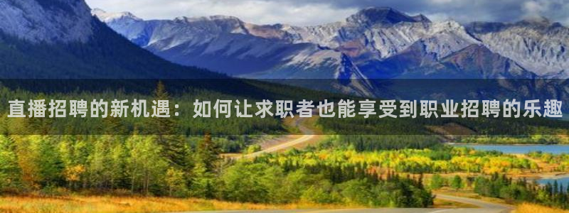 火凤直播：直播招聘的新机遇：如何让求职者也能享受到职业招聘的乐趣