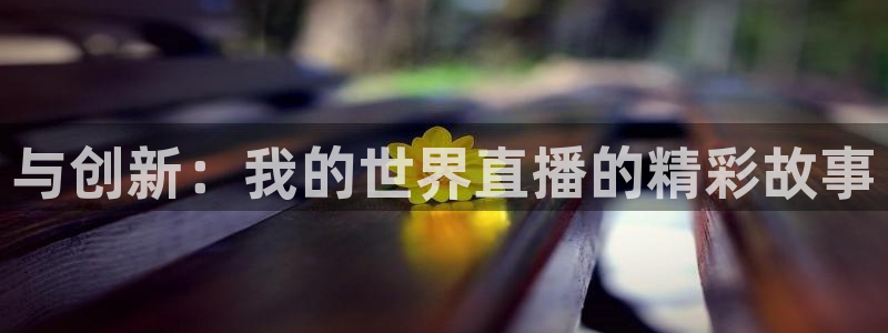 火凤直播体育app下载安装：与创新：我的世界直播的精彩故事